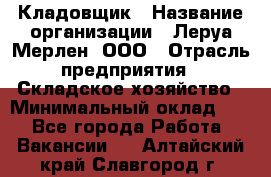 Кладовщик › Название организации ­ Леруа Мерлен, ООО › Отрасль предприятия ­ Складское хозяйство › Минимальный оклад ­ 1 - Все города Работа » Вакансии   . Алтайский край,Славгород г.